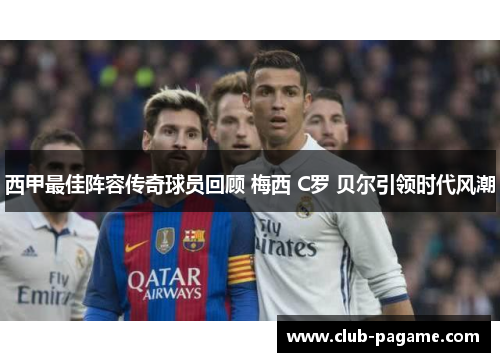 西甲最佳阵容传奇球员回顾 梅西 C罗 贝尔引领时代风潮 西甲最佳阵容传奇球员回顾 梅西 C罗 贝尔引领时代风潮