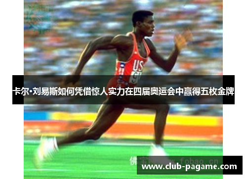 卡尔·刘易斯如何凭借惊人实力在四届奥运会中赢得五枚金牌 卡尔·刘易斯如何凭借惊人实力在四届奥运会中赢得五枚金牌