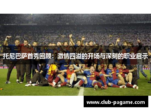 托尼巴萨首秀回顾:激情四溢的开场与深刻的职业启示 托尼巴萨首秀回顾:激情四溢的开场与深刻的职业启示