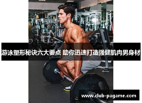 游泳塑形秘诀六大要点 助你迅速打造强健肌肉男身材 游泳塑形秘诀六大要点 助你迅速打造强健肌肉男身材