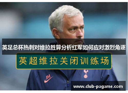 英足总杯热刺对维拉胜算分析红军如何应对激烈角逐 英足总杯热刺对维拉胜算分析红军如何应对激烈角逐