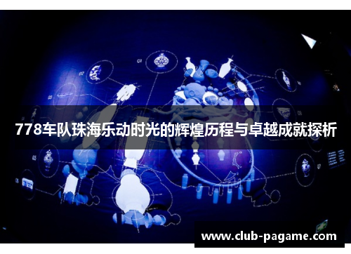 778车队珠海乐动时光的辉煌历程与卓越成就探析 778车队珠海乐动时光的辉煌历程与卓越成就探析