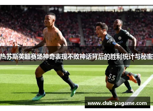 热苏斯英超赛场神奇表现不败神话背后的胜利统计与秘密 热苏斯英超赛场神奇表现不败神话背后的胜利统计与秘密