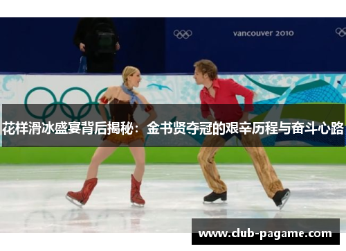 花样滑冰盛宴背后揭秘:金书贤夺冠的艰辛历程与奋斗心路 花样滑冰盛宴背后揭秘:金书贤夺冠的艰辛历程与奋斗心路