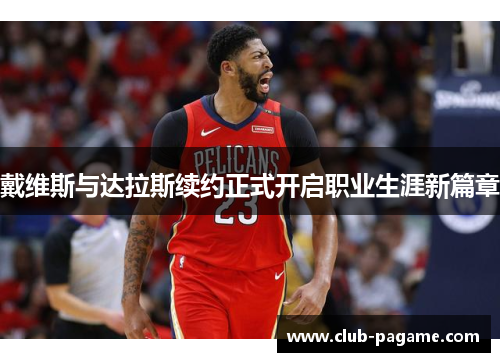 戴维斯与达拉斯续约正式开启职业生涯新篇章 戴维斯与达拉斯续约正式开启职业生涯新篇章