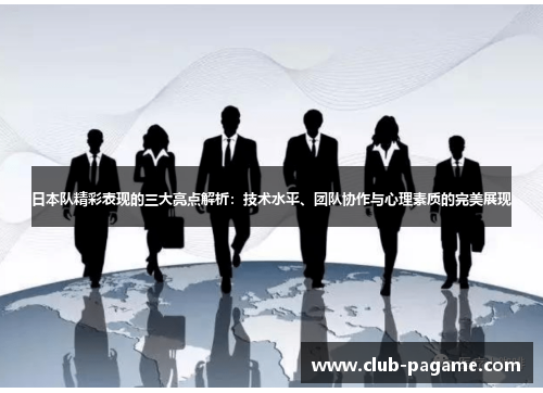 日本队精彩表现的三大亮点解析:技术水平、团队协作与心理素质的完美展现 日本队精彩表现的三大亮点解析:技术水平、团队协作与心理素质的完美展现