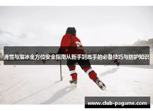 滑雪与溜冰全方位安全指南从新手到高手的必备技巧与防护知识 滑雪与溜冰全方位安全指南从新手到高手的必备技巧与防护知识