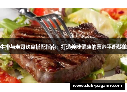 牛排与寿司饮食搭配指南:打造美味健康的营养平衡餐单 牛排与寿司饮食搭配指南:打造美味健康的营养平衡餐单