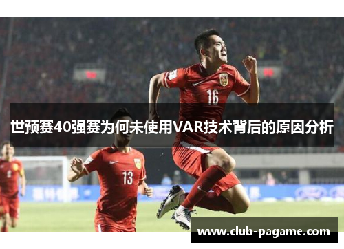 世预赛40强赛为何未使用VAR技术背后的原因分析 世预赛40强赛为何未使用VAR技术背后的原因分析