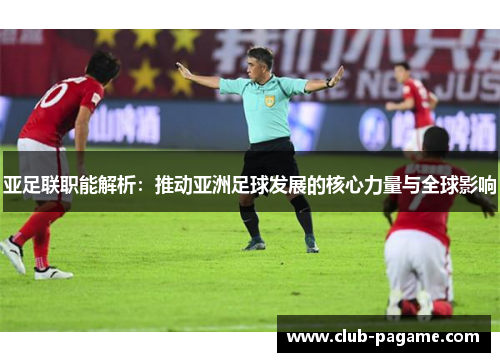 亚足联职能解析：推动亚洲足球发展的核心力量与全球影响