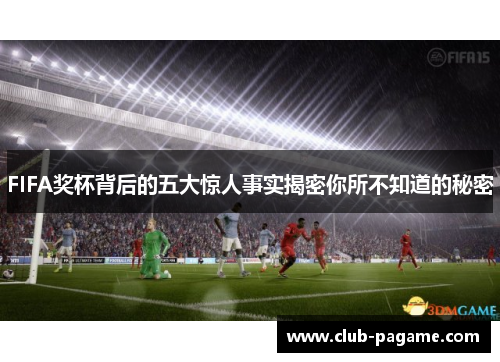FIFA奖杯背后的五大惊人事实揭密你所不知道的秘密 FIFA奖杯背后的五大惊人事实揭密你所不知道的秘密