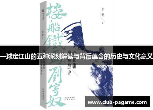 一球定江山的五种深刻解读与背后蕴含的历史与文化意义 一球定江山的五种深刻解读与背后蕴含的历史与文化意义