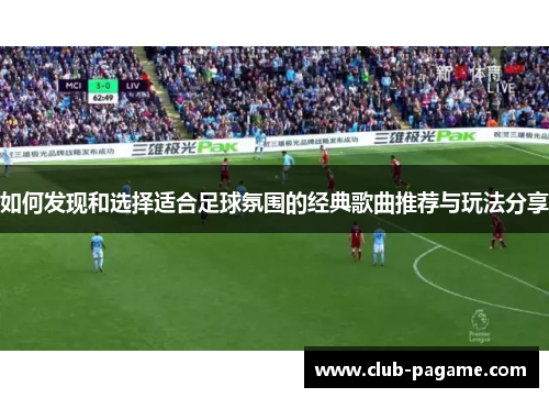 如何发现和选择适合足球氛围的经典歌曲推荐与玩法分享 如何发现和选择适合足球氛围的经典歌曲推荐与玩法分享