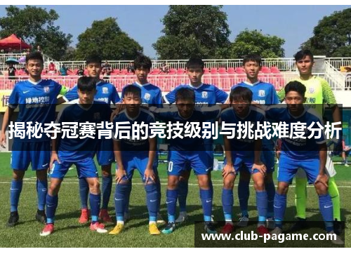 揭秘夺冠赛背后的竞技级别与挑战难度分析 揭秘夺冠赛背后的竞技级别与挑战难度分析