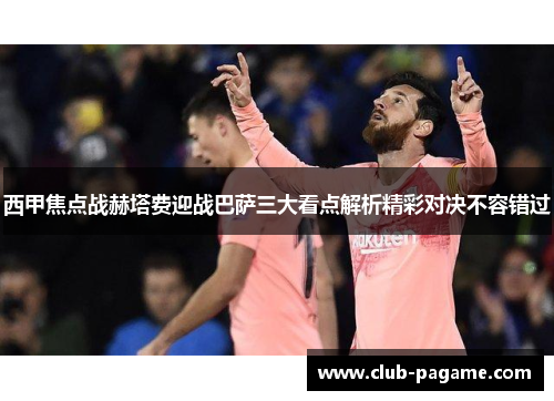 西甲焦点战赫塔费迎战巴萨三大看点解析精彩对决不容错过