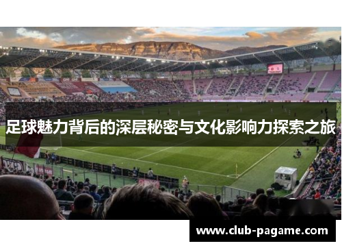 足球魅力背后的深层秘密与文化影响力探索之旅
