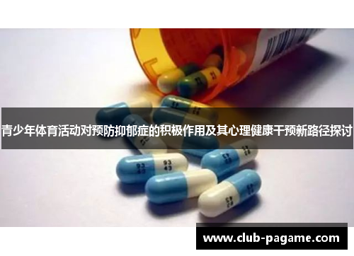 青少年体育活动对预防抑郁症的积极作用及其心理健康干预新路径探讨 青少年体育活动对预防抑郁症的积极作用及其心理健康干预新路径探讨