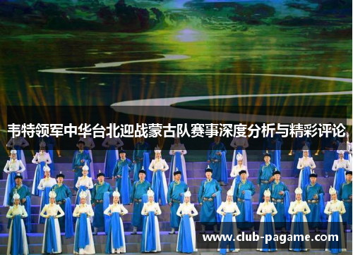 韦特领军中华台北迎战蒙古队赛事深度分析与精彩评论 韦特领军中华台北迎战蒙古队赛事深度分析与精彩评论