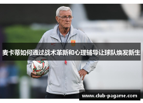 麦卡蒂如何通过战术革新和心理辅导让球队焕发新生 麦卡蒂如何通过战术革新和心理辅导让球队焕发新生