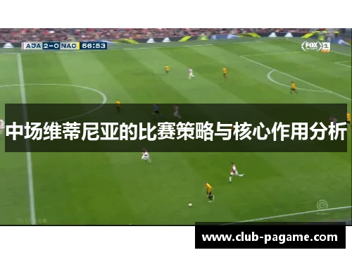 中场维蒂尼亚的比赛策略与核心作用分析 中场维蒂尼亚的比赛策略与核心作用分析