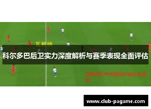 科尔多巴后卫实力深度解析与赛季表现全面评估 科尔多巴后卫实力深度解析与赛季表现全面评估