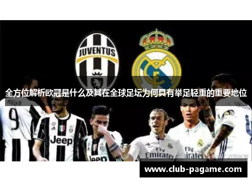 全方位解析欧冠是什么及其在全球足坛为何具有举足轻重的重要地位 全方位解析欧冠是什么及其在全球足坛为何具有举足轻重的重要地位
