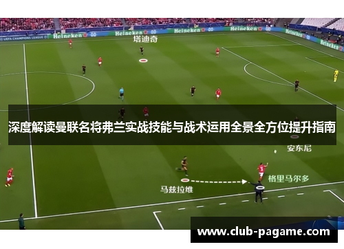 深度解读曼联名将弗兰实战技能与战术运用全景全方位提升指南