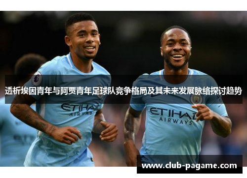 透析埃因青年与阿贾青年足球队竞争格局及其未来发展脉络探讨趋势