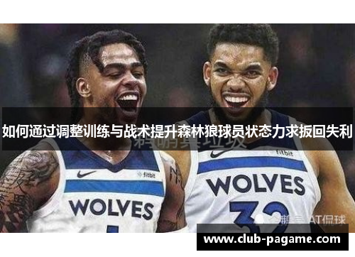 如何通过调整训练与战术提升森林狼球员状态力求扳回失利 如何通过调整训练与战术提升森林狼球员状态力求扳回失利