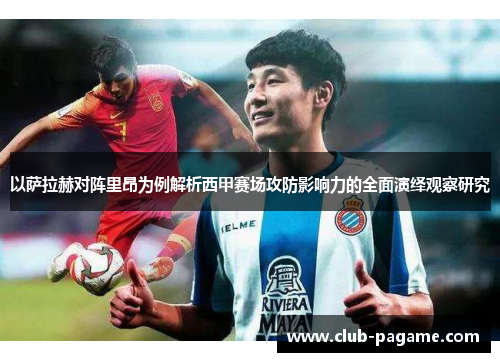 以萨拉赫对阵里昂为例解析西甲赛场攻防影响力的全面演绎观察研究 以萨拉赫对阵里昂为例解析西甲赛场攻防影响力的全面演绎观察研究