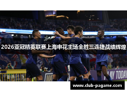 2026亚冠精英联赛上海申花主场全胜三连捷战绩辉煌