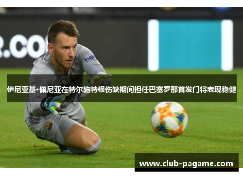 伊尼亚基·佩尼亚在特尔施特根伤缺期间担任巴塞罗那首发门将表现稳健 伊尼亚基·佩尼亚在特尔施特根伤缺期间担任巴塞罗那首发门将表现稳健