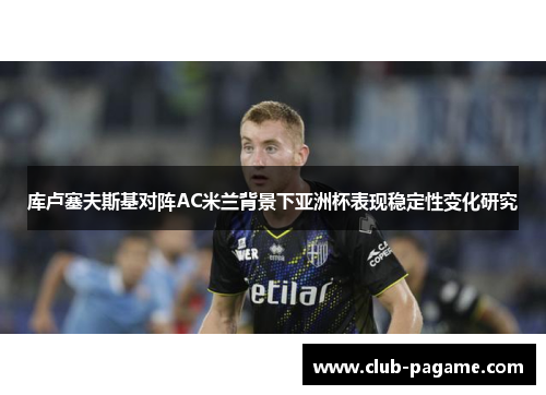 库卢塞夫斯基对阵AC米兰背景下亚洲杯表现稳定性变化研究