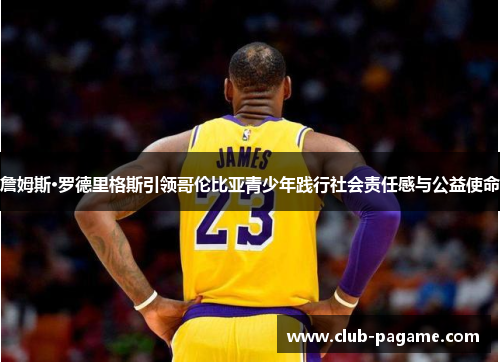 詹姆斯·罗德里格斯引领哥伦比亚青少年践行社会责任感与公益使命