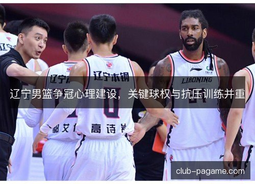 辽宁男篮争冠心理建设，关键球权与抗压训练并重